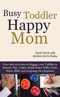 bokomslag Busy Toddler, Happy Mom: Over 280 Activities to Engage Your Toddler in Small Motor and Gross Motor Activities, Crafts, Language Development and