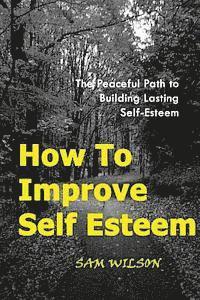 bokomslag How To Improve Self-Esteem: The Peaceful Path to Building Lasting Self-Esteem