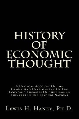 History Of Economic Thought: A Critical Account Of The Origin And Development Of The Economic Theories Of The Leading Thinkers In The Leading Natio 1