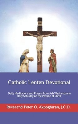 Catholic Lenten Devotional: Daily Meditations and Prayers from Ash Wednesday to Holy Saturday on the Passion of Christ 1