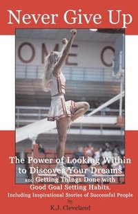 bokomslag Never Give Up: The Power of Looking Within to Discover Your Dreams and Getting Things Done with Good Goal Setting Habits, Including I