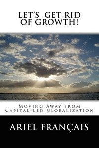 bokomslag Let's Get Rid of growth!: Moving Away from Capital-Led Globalization