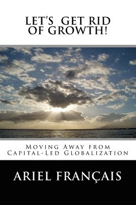 Let's Get Rid of growth!: Moving Away from Capital-Led Globalization 1