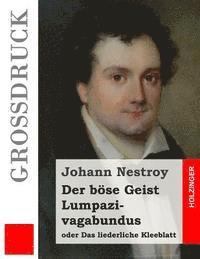 bokomslag Der böse Geist Lumpazivagabundus oder Das liederliche Kleeblatt (Großdruck): Zauberposse mit Gesang in drei Aufzügen