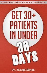 Get 30+ Patients in Under 30 Days: By Following Fast and Easy-to-Implement, Real-World Business-Savvy Techniques. Don't Let Your Competition Read This 1