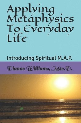 bokomslag Applying Metaphysics To Everyday Life: Introducing Spiritual M.A.P.