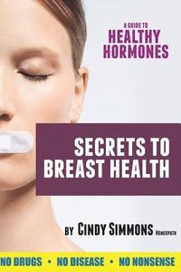 bokomslag A Guide to Healthy Hormones: Secrets to Breast Health