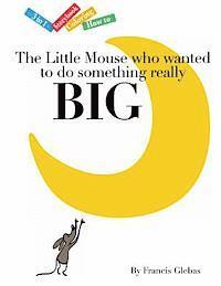 The Little Mouse who wanted to do something really Big 1