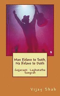 Man Kelavo to Sukh Naa Kelavo to Dukh: Sukhi Thavu Che? Gujaraati Laghu Katha Sangrah 1