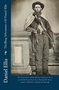 bokomslag Thrilling Adventures Of Daniel Ellis: The Great Union Guide Of East Tennessee For A period Of Nearly Four Years During The Great Southern Rebellion. W