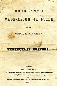 bokomslag The Emigrant's Vade-Mecum Or Guide To The "Price Grant" In Venezuelan Guayana.