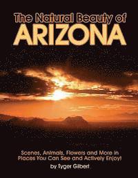 The Natural Beauty of Arizona: Scenes, Animals, Flowers and More in Places You Can See and Actively Enjoy! 1