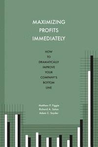 Maximizing Profits Immediately: How to Dramatically Improve Your Company's Bottom Line 1