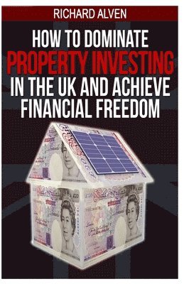 Richard Alven - How To Dominate Property Investing In The UK And Achieve Financial Freedom, Häftad