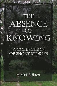 bokomslag The Absence of Knowing: A collection of Short Stories by