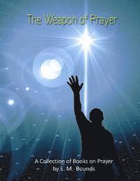 bokomslag The Weapon of Prayer: A Collection of Books on Prayer by E. M. Bounds