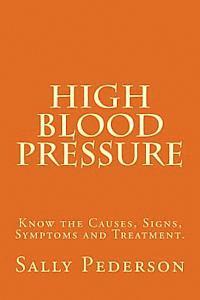 Sally Pederson - High Blood Pressure: Know the Causes, Signs, Symptoms and Treatment, Häftad