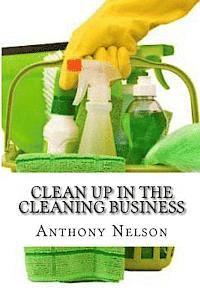 bokomslag Clean up in the Cleaning Business: A Comprehensive Guide on How to Start and Grow a New Cleaning Business