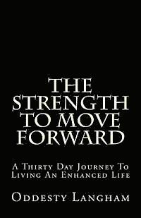 The Strength to Move Forward: A thirty day guide to living a more enhanced life! 1