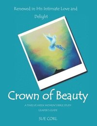 bokomslag Crown of Beauty: A Twelve Week Women's Bible Study, Leader's Guide: Renewed in His Intimate Love and Delight