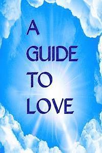 bokomslag A Guide to Love: Spiritual Communications For Those Who Desire To Grow Closer To God