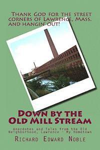 Richard Edward Noble - Down by the Old Mill Stream: Anecdotes and Tales from the Old Neighborhood, Lawrence - My Hometown, Häftad