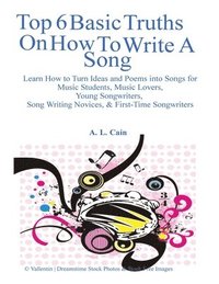 bokomslag Top 6 Basic Truths On How to Write a Song: Learn How to Turn Ideas and Poems into Songs for Music Students, Music Lovers, Young Songwriters, Song Writ