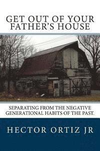bokomslag Get Out Of Your Father's House: Separating from the negative generational habits of the past.