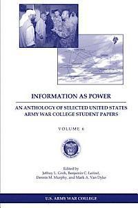 Information as Power: An Anthology of Selected United States Army War College Student Papers Volume Six 1