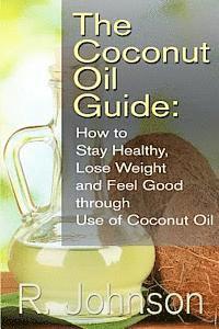 bokomslag The Coconut Oil Guide: How to Stay Healthy, Lose Weight and Feel Good through Use of Coconut Oil