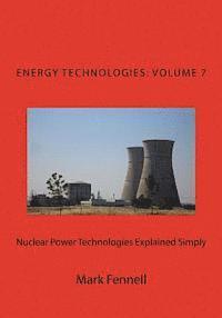 Nuclear Power Technologies Explained Simply: Energy Technologies Explained Simply, Volume 7 1