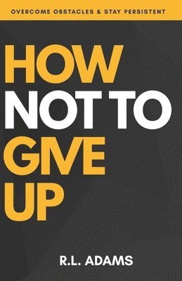 R. L. Adams - How Not to Give Up: A Motivational & Inspirational Guide to Goal Setting and Achieving your Dreams, Häftad