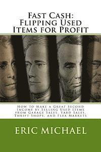 Fast Cash: Flipping Used Items: How to Make a Great Second Income by Selling Used Items from Garage Sales, Yard Sales, Thrift Shops, and Flea Markets