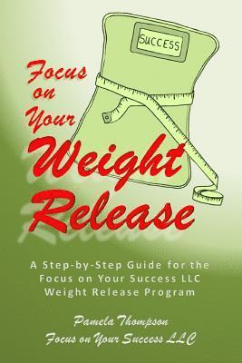 Focus on Your Weight Release: A Step-by-Step Guide for the Focus on Your Success LLC Weight Release Program