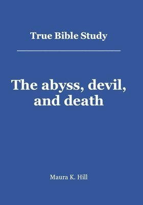 Maura K Hill, Maura K. Hill - True Bible Study - The abyss, devil, and death, Häftad