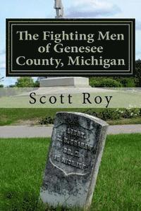 bokomslag The Fighting Men of Genesee County, Michigan: Remembering the Sacrifices of Civil War Soldiers from the Flint Area