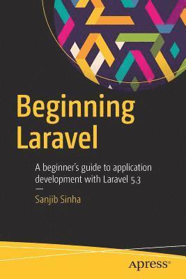 Sanjib Sinha - Beginning Laravel: A Beginner's Guide to Application Development with Laravel 5.3, Häftad