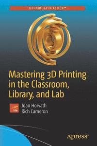 bokomslag Mastering 3D Printing in the Classroom, Library, and Lab