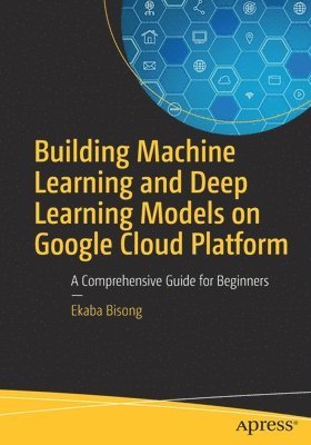 bokomslag Building Machine Learning and Deep Learning Models on Google Cloud Platform