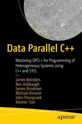 James Reinders, Ben Ashbaugh, James Brodman, Michael Kinsner, John Pennycook, Xinmin Tian - Data Parallel C++, Häftad