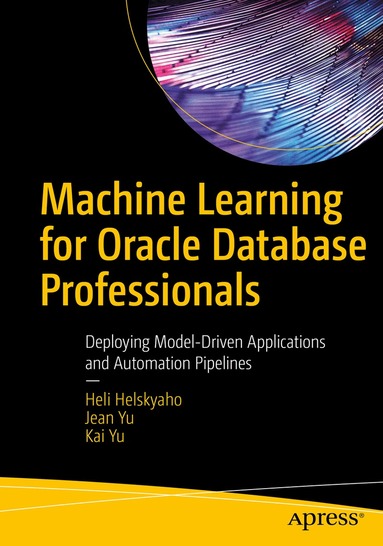 Heli Helskyaho, Jean Yu, Kai Yu - Machine Learning for Oracle Database Professionals, Häftad