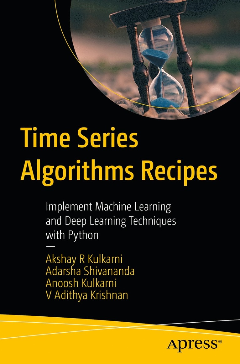 Akshay R Kulkarni, Adarsha Shivananda, Anoosh Kulkarni, V Adithya Krishnan, Akshay R. Kulkarni - Time Series Algorithms Recipes, Häftad