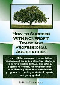 bokomslag How to Succeed with Nonprofit Trade and Professional Associations: What nonprofit organizations are, why they exist, how they operate and all the nuan