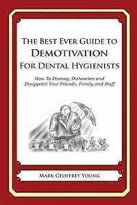 The Best Ever Guide to Demotivation for Dental Hygienists: How To Dismay, Dishearten and Disappoint Your Friends, Family and Staff 1