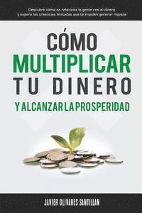 bokomslag Cómo multiplicar tu dinero y alcanzar la prosperidad: Descubre cómo se relaciona la gente con el dinero y supera las creencias limitadas que te impide