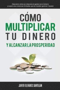 Javier Olivares Santillán, Editorial Imagen - Cómo multiplicar tu dinero y alcanzar la prosperidad: Descubre cómo se relaciona la gente con el dinero y supera las creencias limitadas que te impide, Häftad