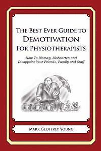 bokomslag The Best Ever Guide to Demotivation for Physiotherapists: How To Dismay, Dishearten and Disappoint Your Friends, Family and Staff