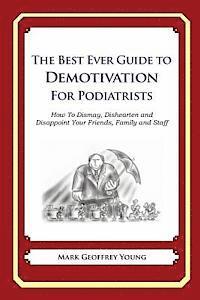 The Best Ever Guide to Demotivation for Podiatrists: How To Dismay, Dishearten and Disappoint Your Friends, Family and Staff 1