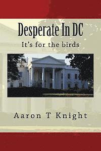 Aaron T. Knight - Desperate In DC: It's for the birds, Häftad