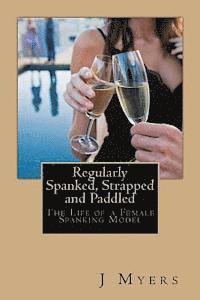 bokomslag Regularly Spanked, Strapped and Paddled: The Life of a Female Spanking Model